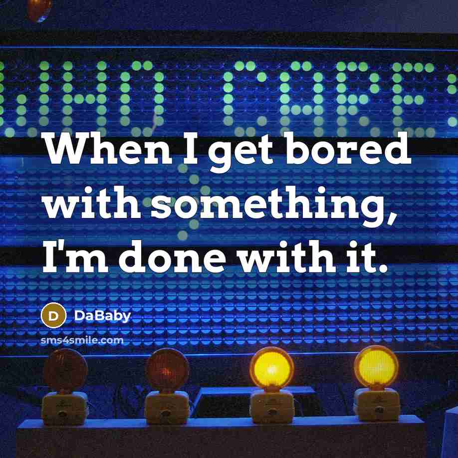 “When I get bored with something, I'm done with it.” quote by DaBaby