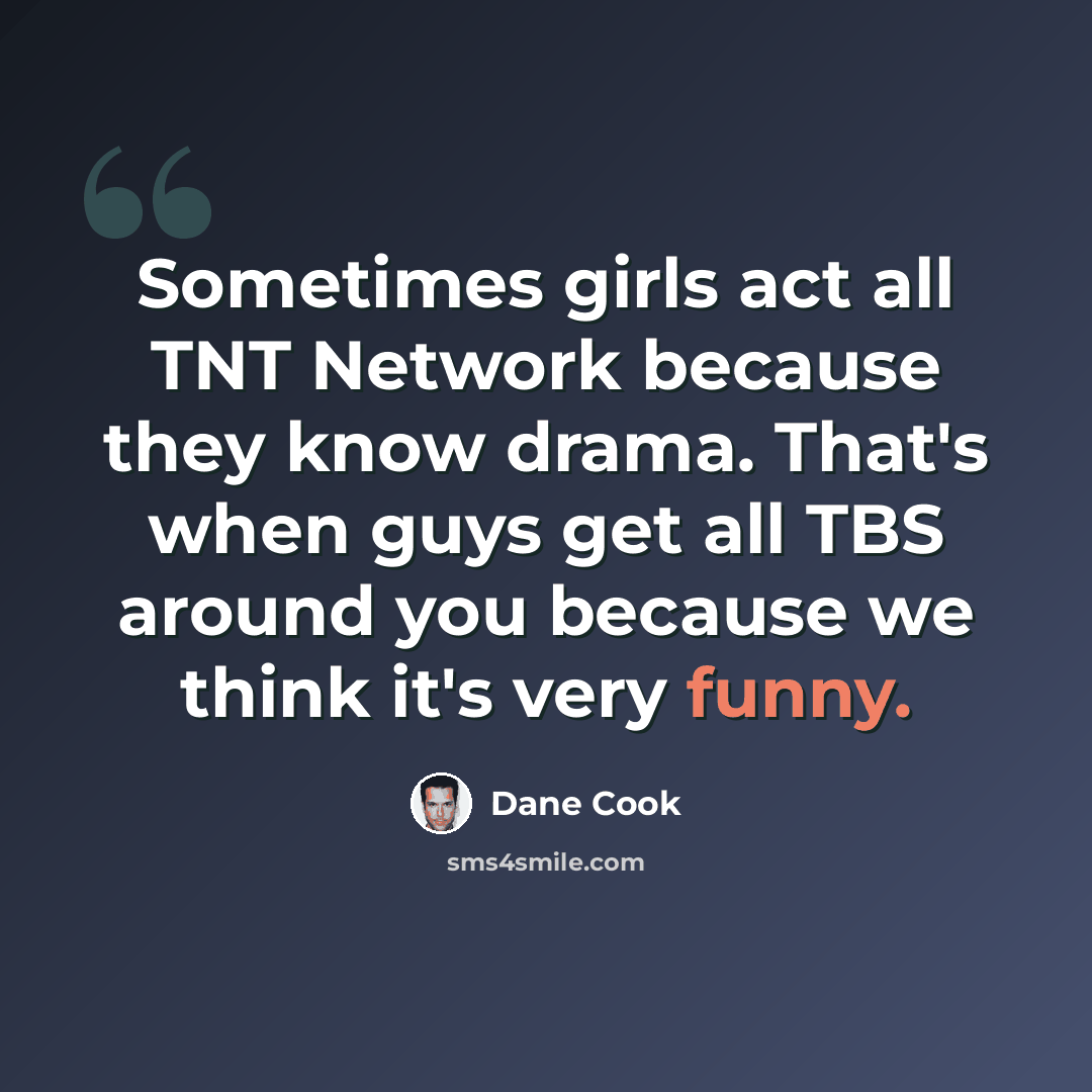 “Sometimes girls act all TNT Network because they know drama. That's when guys get all TBS around you because we think it's very funny.” quote by Dane Cook