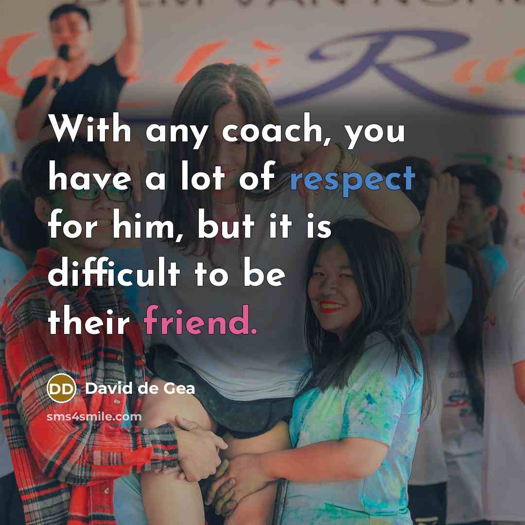 “With any coach, you have a lot of respect for him, but it is difficult to be their friend.” quote by David de Gea