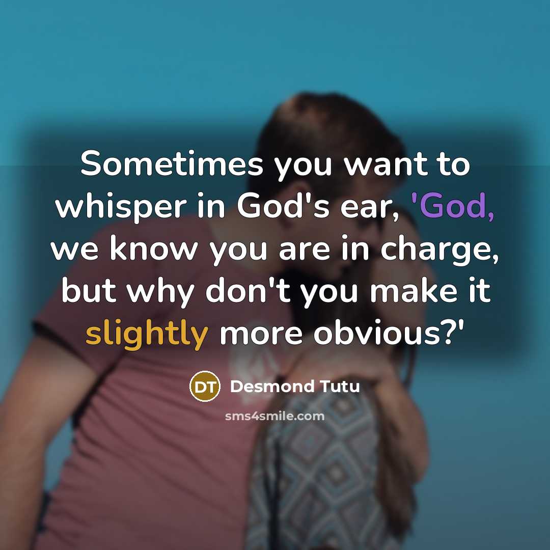“Sometimes you want to whisper in God's ear, 'God, we know you are in charge, but why don't you make it slightly more obvious?'” quote by Desmond Tutu