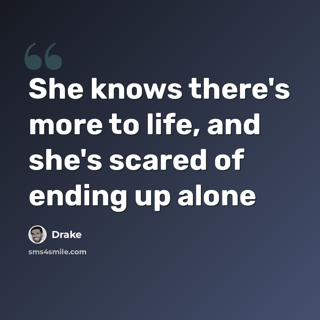 “She knows there's more to life, and she's scared of ending up alone” quote by Drake