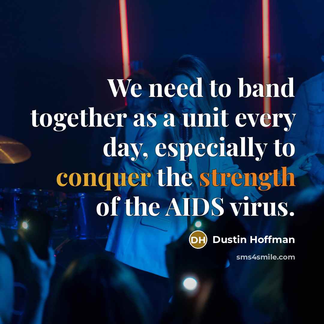“We need to band together as a unit every day, especially to conquer the strength of the AIDS virus.” quote by Dustin Hoffman