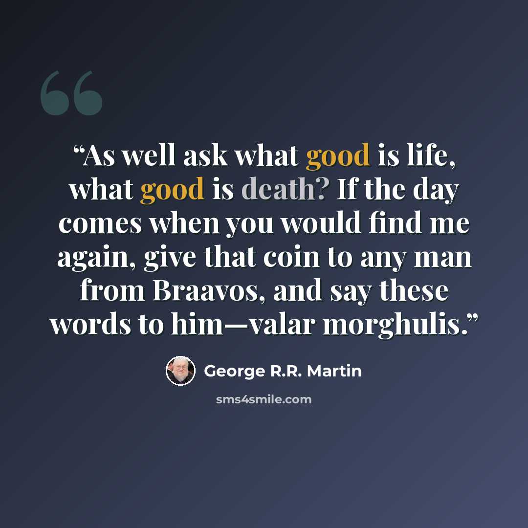 “As well ask what good is life, what good is death? If the day comes when you would find me again, give that coin to any man from Braavos, and say these words to him—valar morghulis.” quote by George R.R. Martin