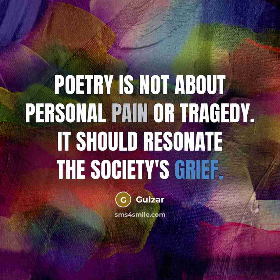 “Poetry is not about personal pain or tragedy. It should resonate the society's grief.” quote by Gulzar