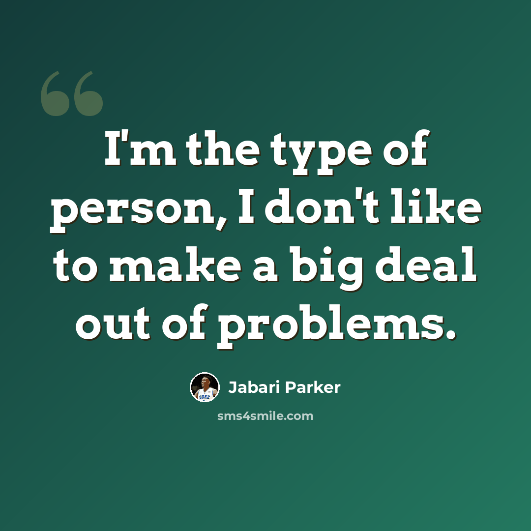 “I'm the type of person, I don't like to make a big deal out of problems.” quote by Jabari Parker
