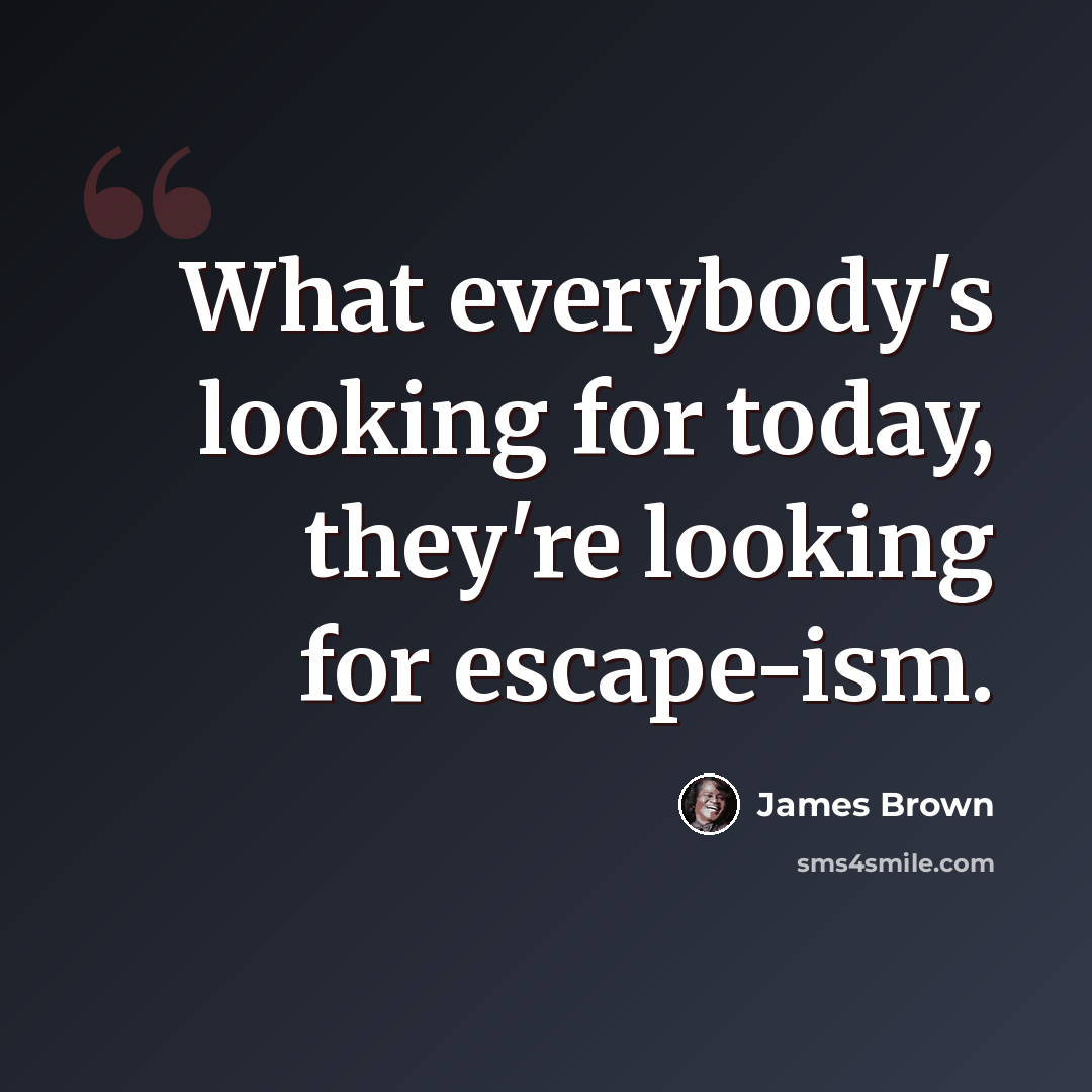 “What everybody's looking for today, they're looking for escape-ism.” quote by James Brown