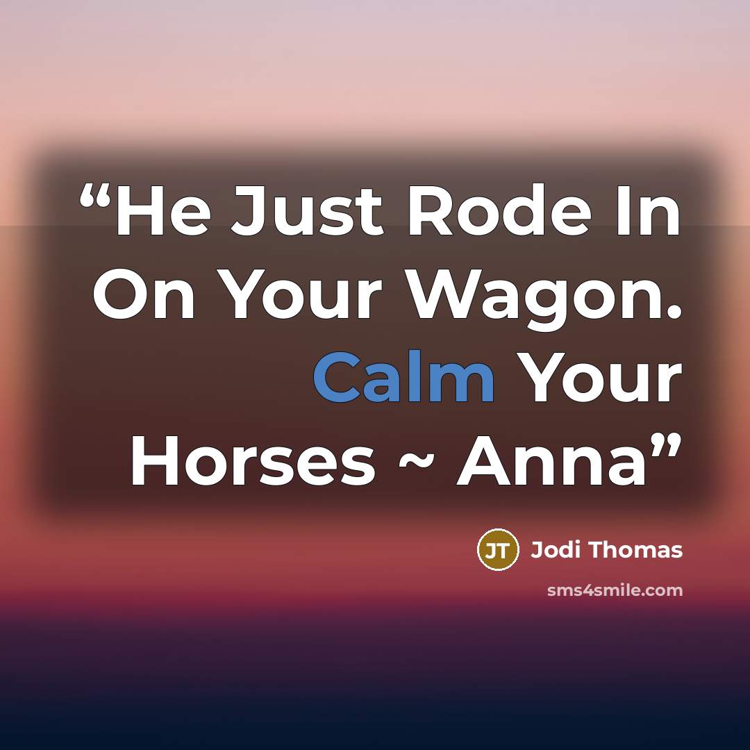 “He Just Rode In On Your Wagon. Calm Your Horses ~ Anna” quote by Jodi Thomas
