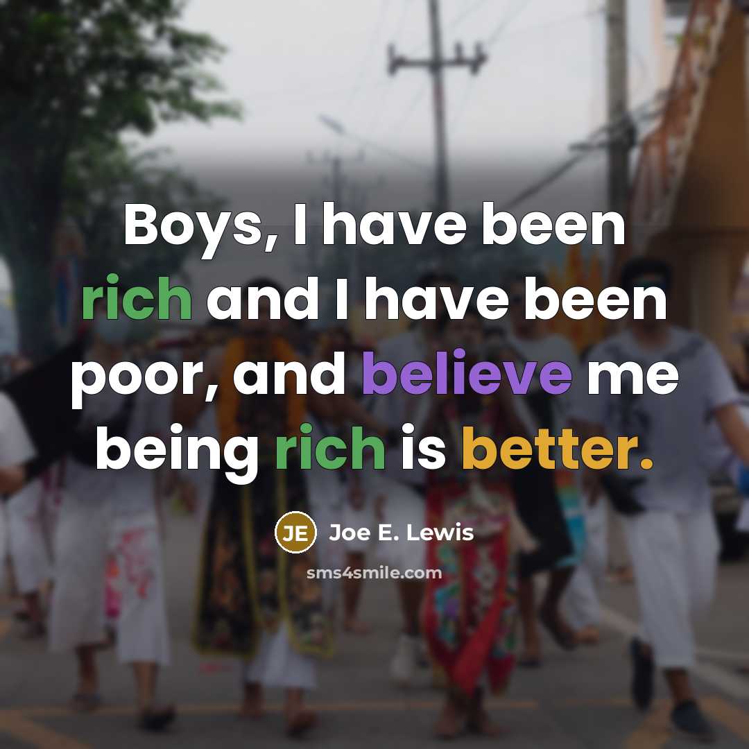 “Boys, I have been rich and I have been poor, and believe me being rich is better.” quote by Joe E. Lewis
