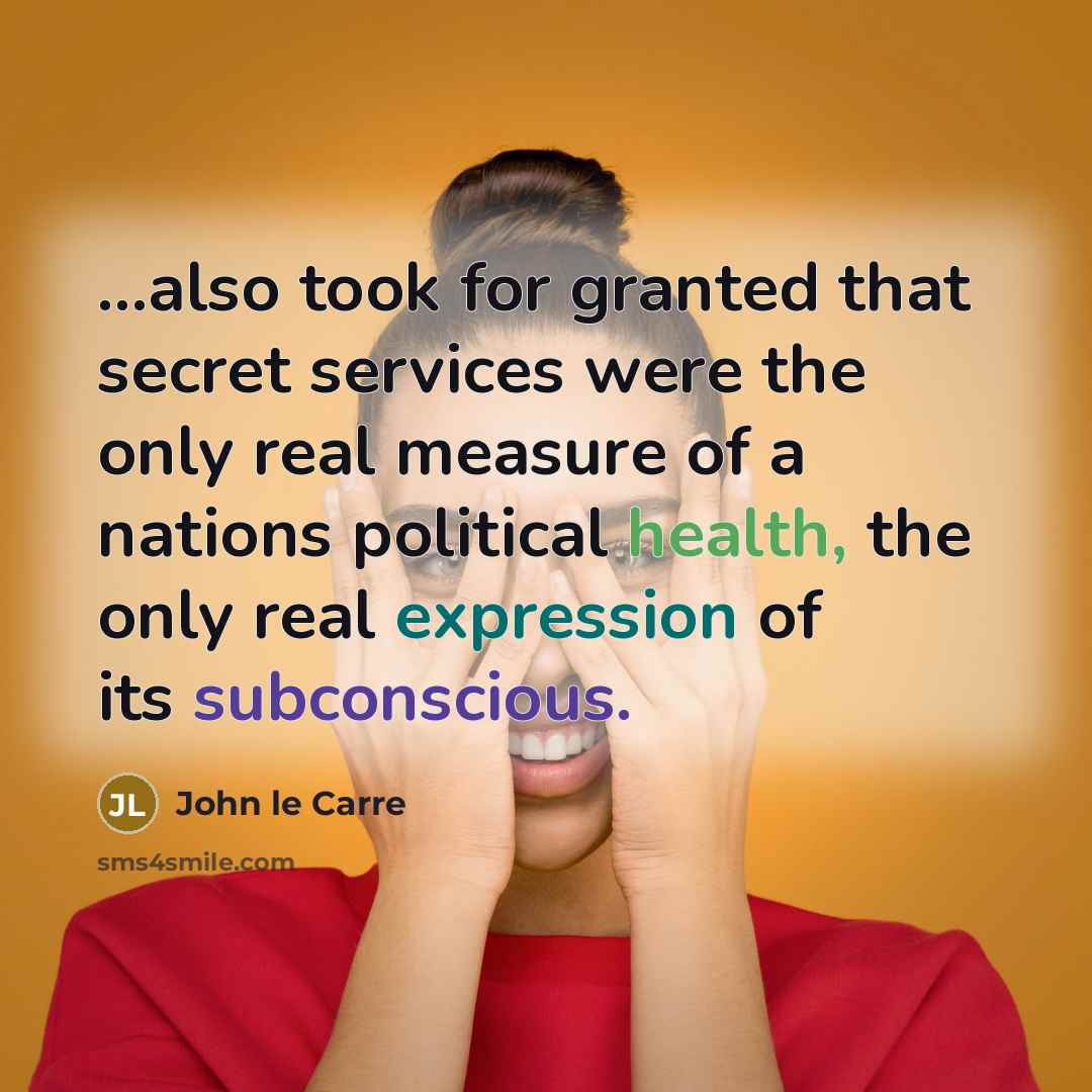“...also took for granted that secret services were the only real measure of a nations political health, the only real expression of its subconscious.” quote by John le Carre