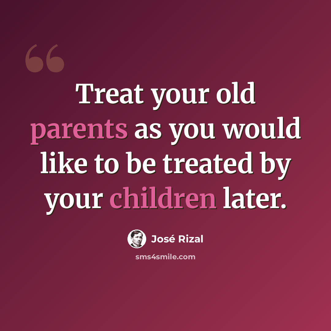 “Treat your old parents as you would like to be treated by your children later.” quote by Jose Rizal