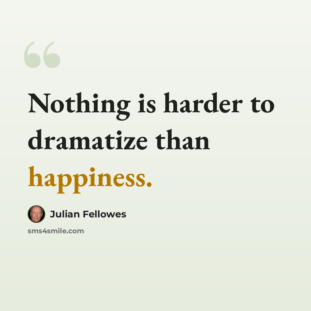 “Nothing is harder to dramatize than happiness.” quote by Julian Fellowes