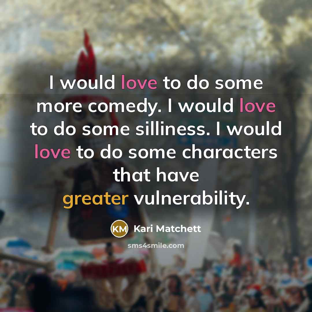 “I would love to do some more comedy. I would love to do some silliness. I would love to do some characters that have greater vulnerability.” quote by Kari Matchett