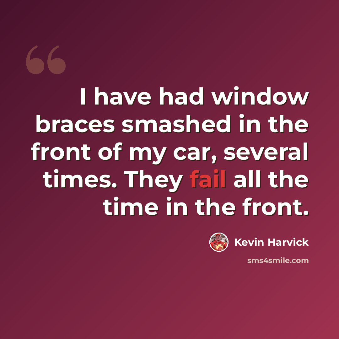 “I have had window braces smashed in the front of my car, several times. They fail all the time in the front.” quote by Kevin Harvick