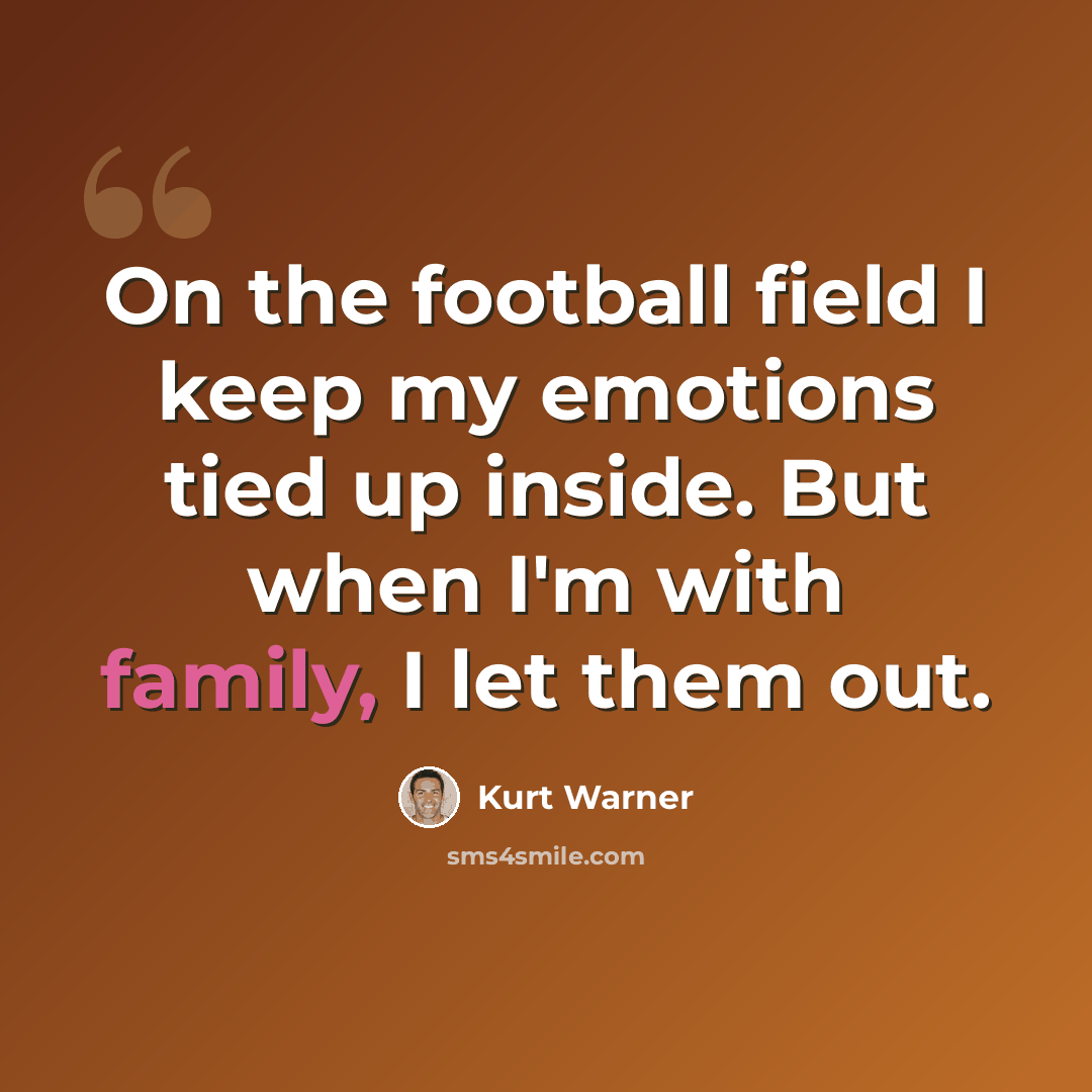 “On the football field I keep my emotions tied up inside. But when I'm with family, I let them out.” quote by Kurt Warner