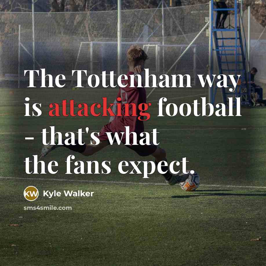“The Tottenham way is attacking football - that's what the fans expect.” quote by Kyle Walker