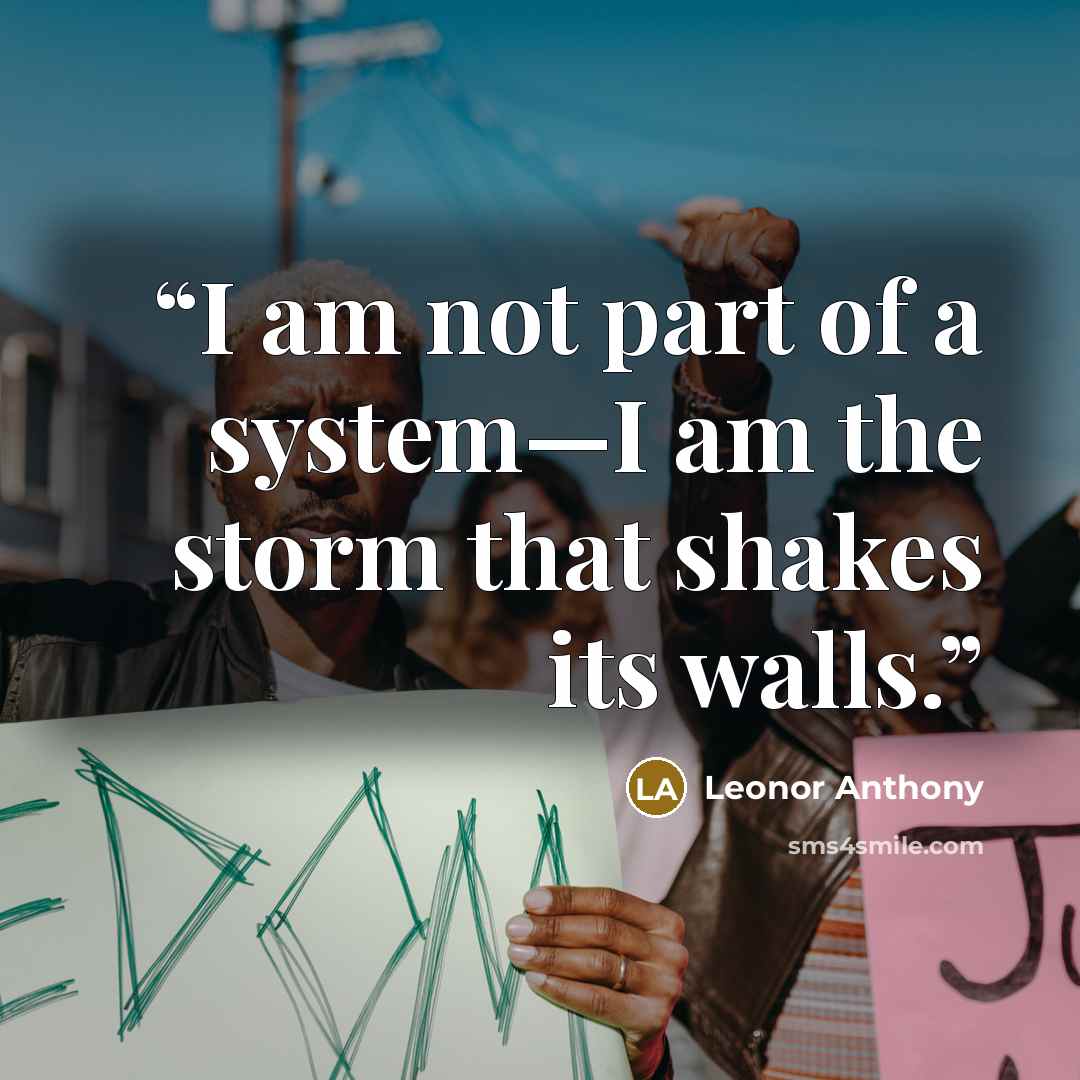 “I am not part of a system—I am the storm that shakes its walls.” quote by Leonor Anthony