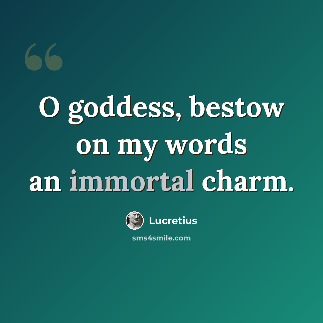“O goddess, bestow on my words an immortal charm.” quote by Lucretius