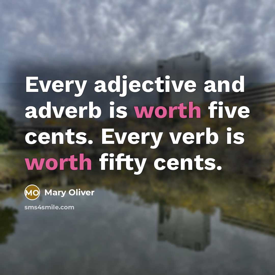 “Every adjective and adverb is worth five cents. Every verb is worth fifty cents.” quote by Mary Oliver