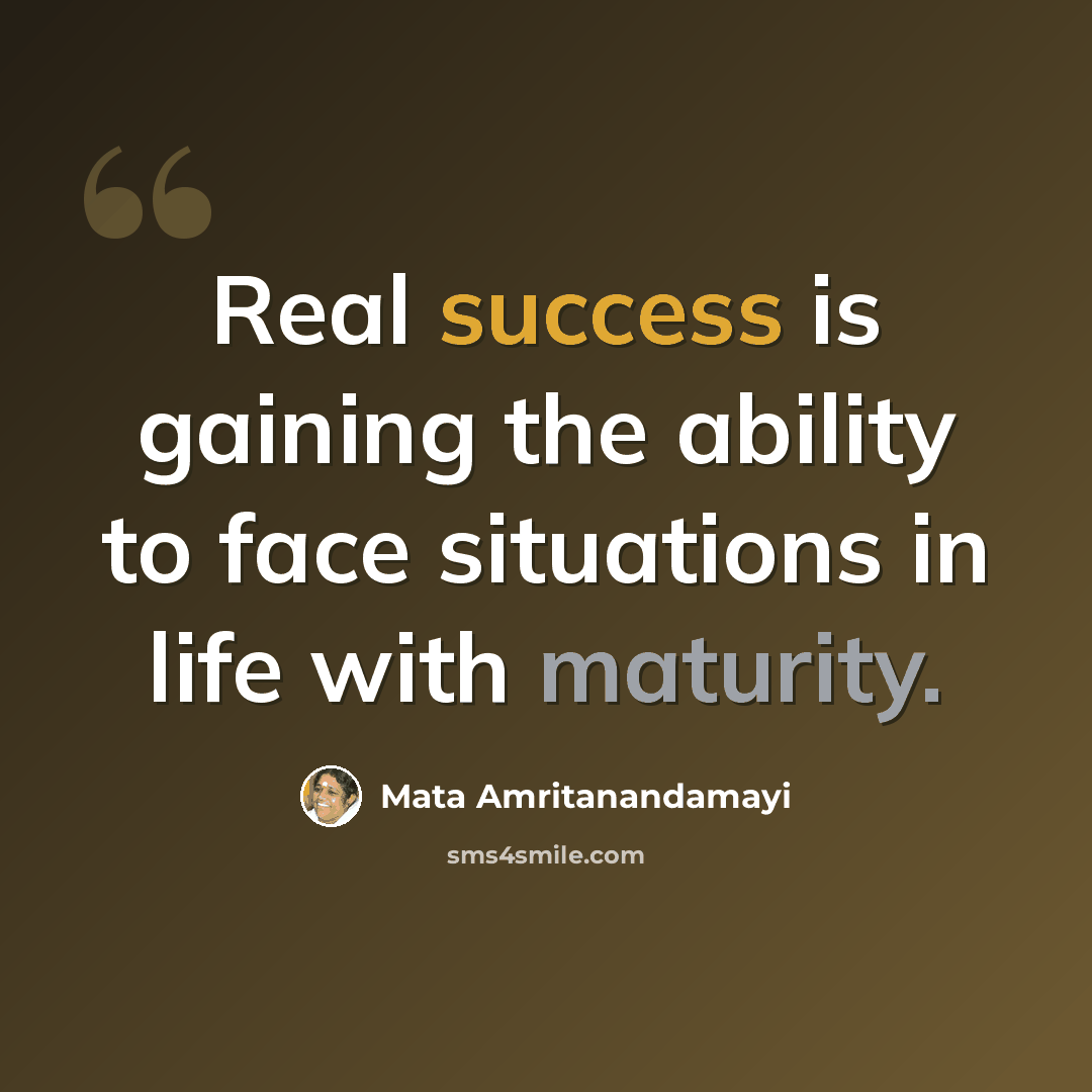“Real success is gaining the ability to face situations in life with maturity.” quote by Mata Amritanandamayi