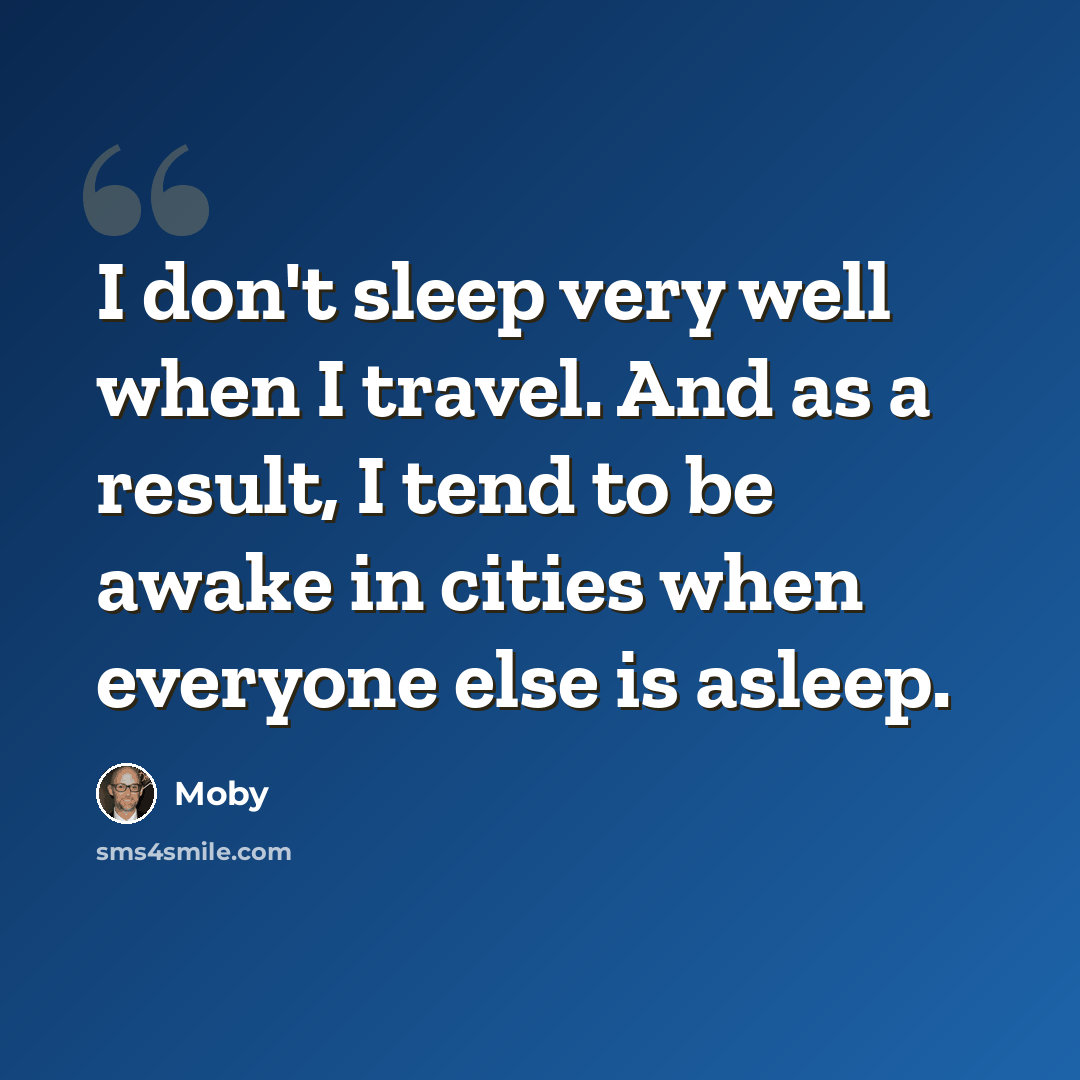 “I don't sleep very well when I travel. And as a result, I tend to be awake in cities when everyone else is asleep.” quote by Moby