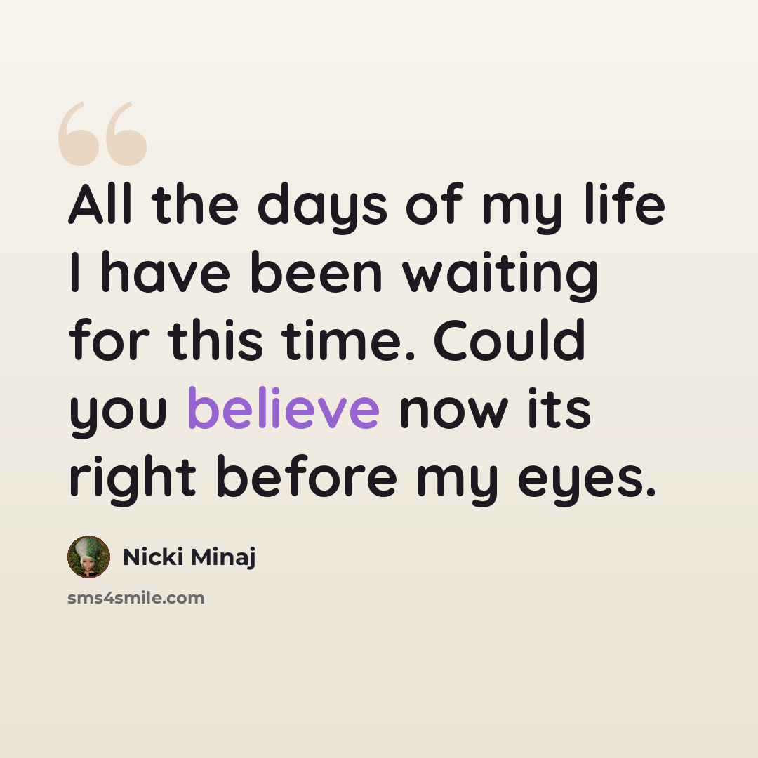 “All the days of my life I have been waiting for this time. Could you believe now its right before my eyes.” quote by Nicki Minaj