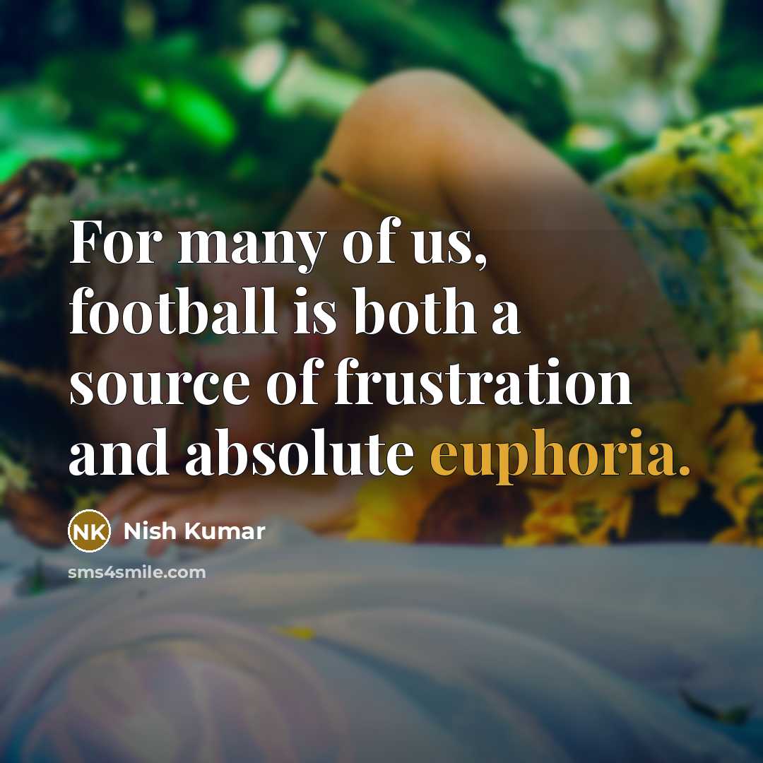 “For many of us, football is both a source of frustration and absolute euphoria.” quote by Nish Kumar