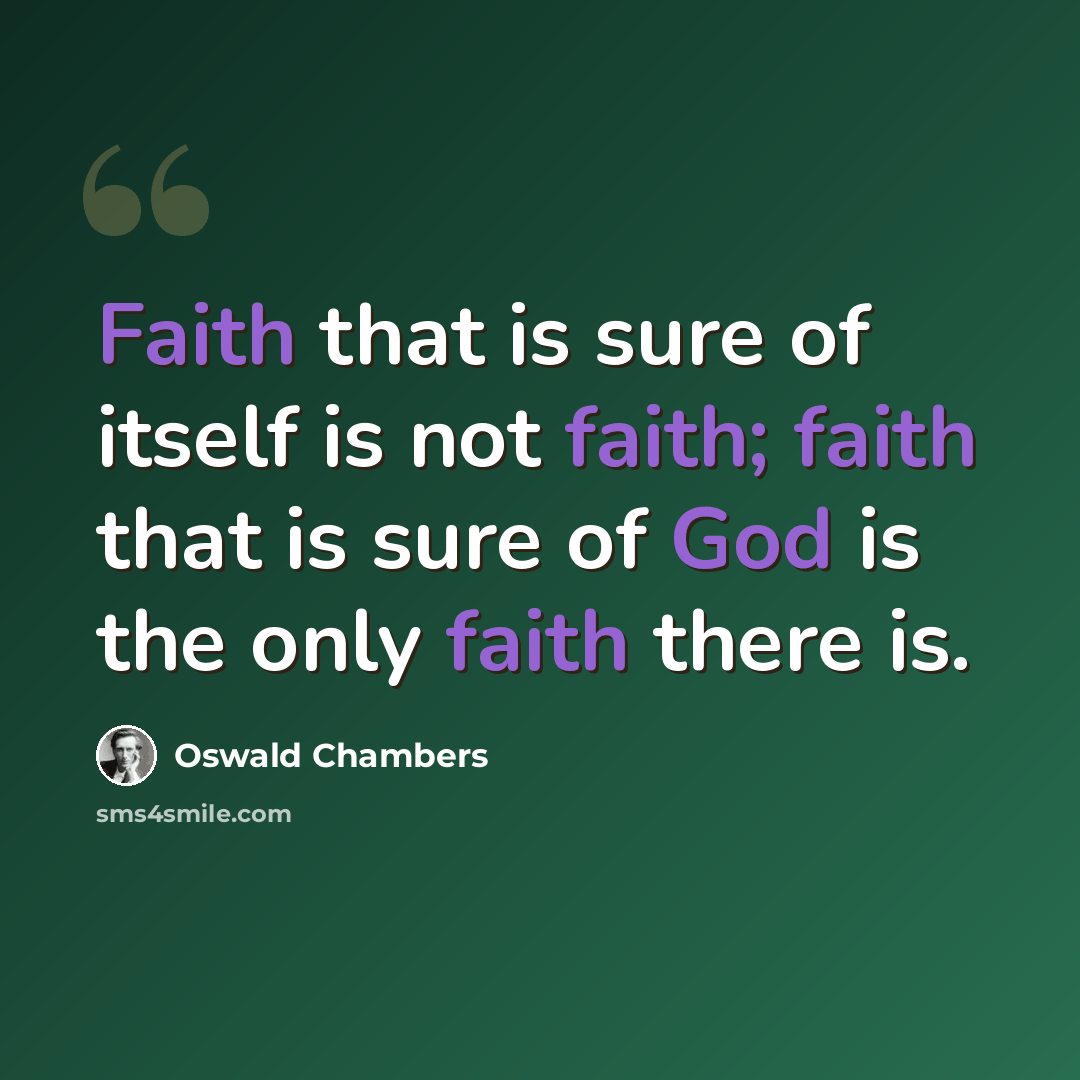 “Faith that is sure of itself is not faith; faith that is sure of God is the only faith there is.” quote by Oswald Chambers
