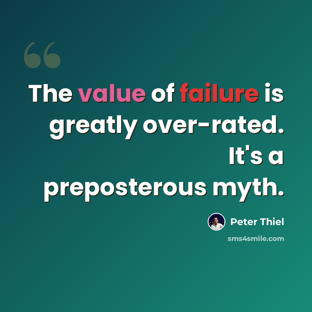 “The value of failure is greatly over-rated. It's a preposterous myth.” quote by Peter Thiel