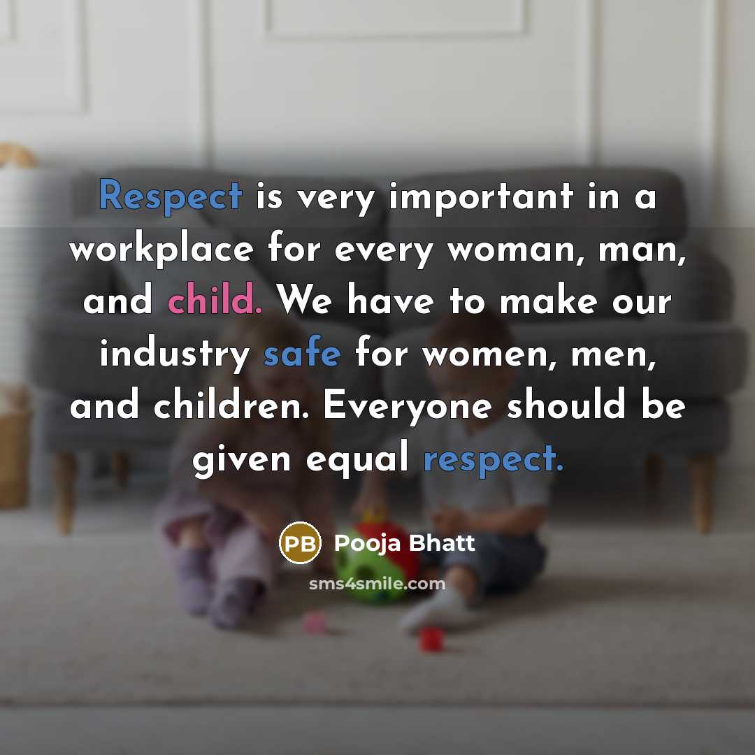 “Respect is very important in a workplace for every woman, man, and child. We have to make our industry safe for women, men, and children. Everyone should be given equal respect.” quote by Pooja Bhatt