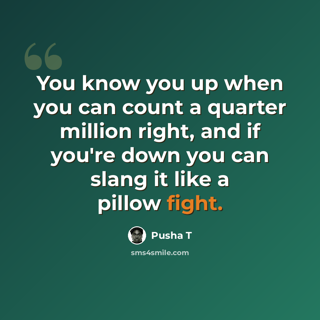 “You know you up when you can count a quarter million right, and if you're down you can slang it like a pillow fight.” quote by Pusha T