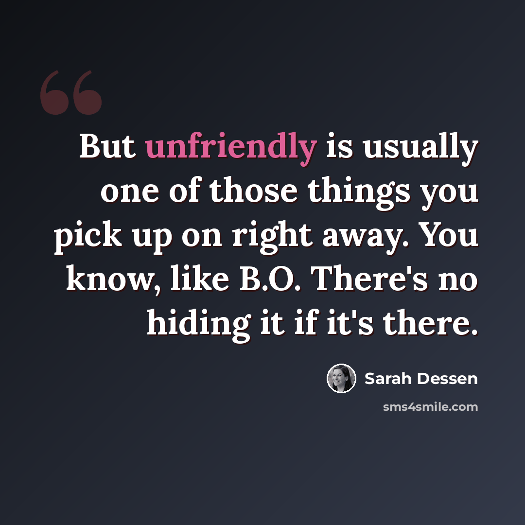 “But unfriendly is usually one of those things you pick up on right away. You know, like B.O. There's no hiding it if it's there.” quote by Sarah Dessen