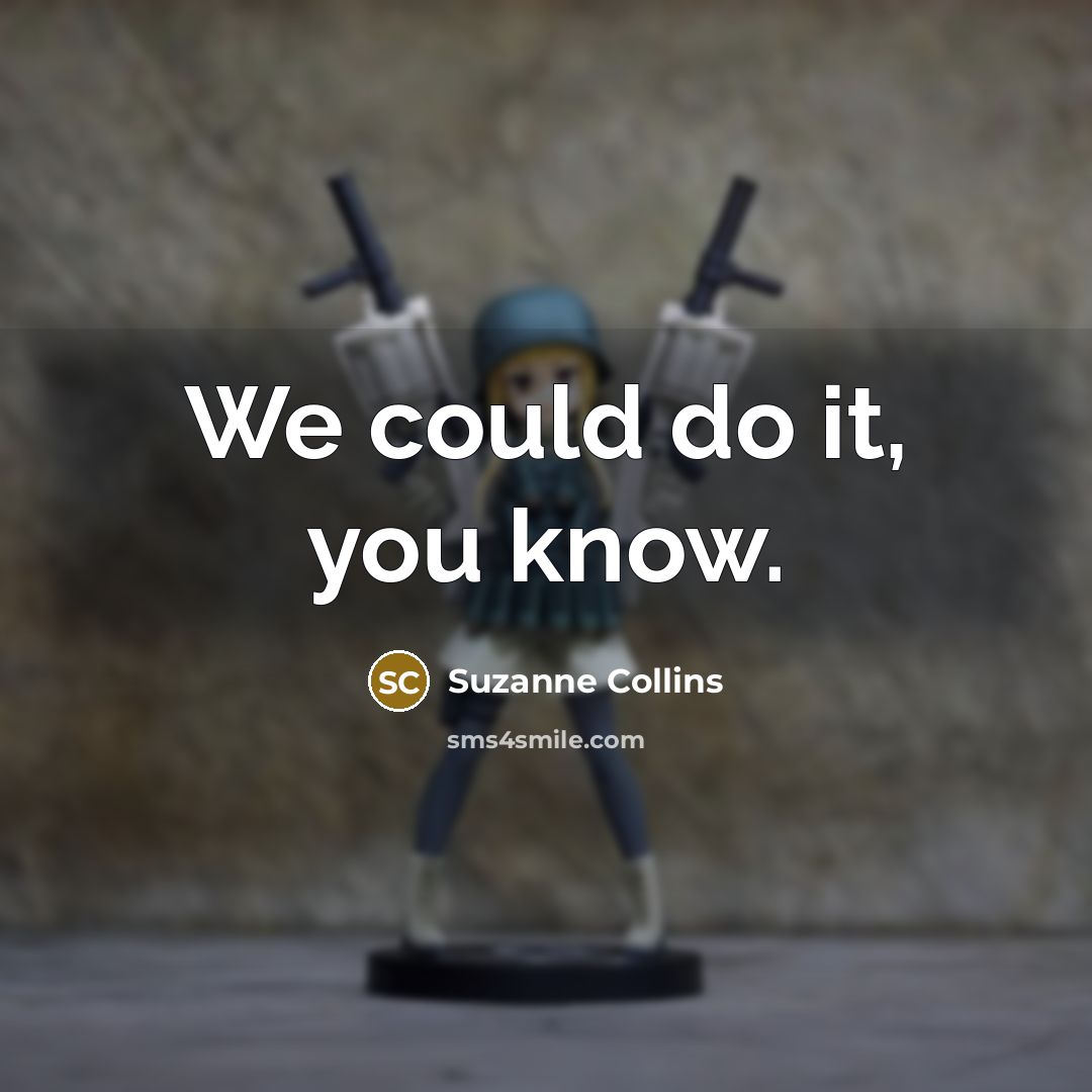 “We could do it, you know.” quote by Suzanne Collins