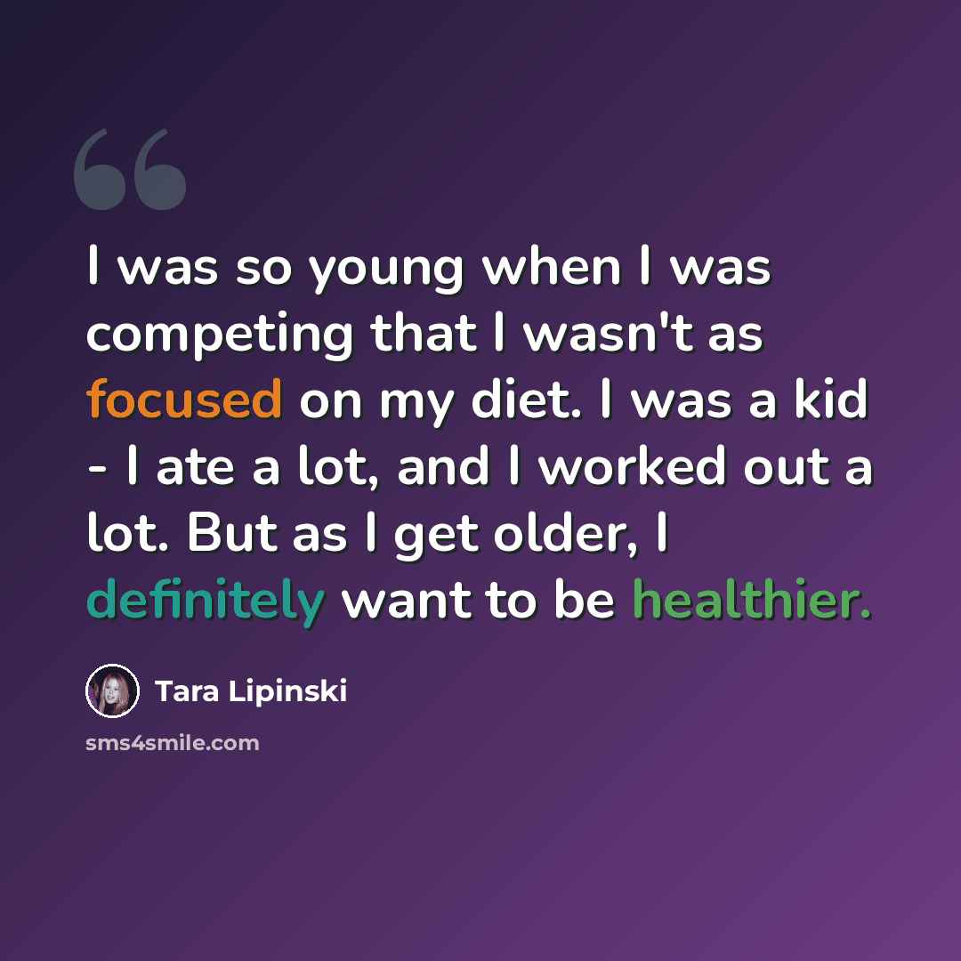 “I was so young when I was competing that I wasn't as focused on my diet. I was a kid - I ate a lot, and I worked out a lot. But as I get older, I definitely want to be healthier.” quote by Tara Lipinski