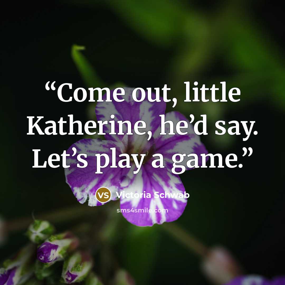 “Come out, little Katherine, he’d say. Let’s play a game.” quote by Victoria Schwab