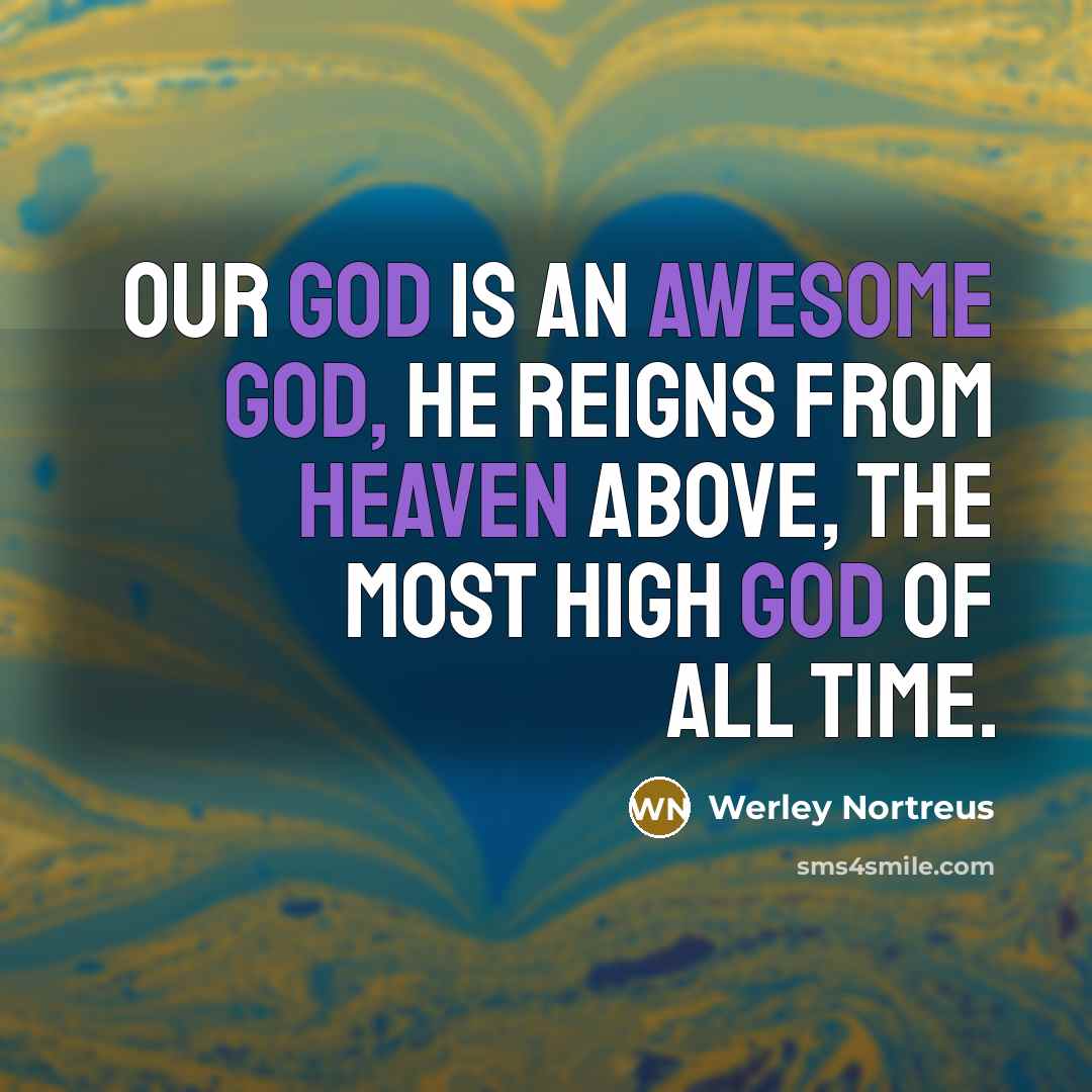 “Our God is an awesome God, he reigns from Heaven above, the most high God of all time.” quote by Werley Nortreus