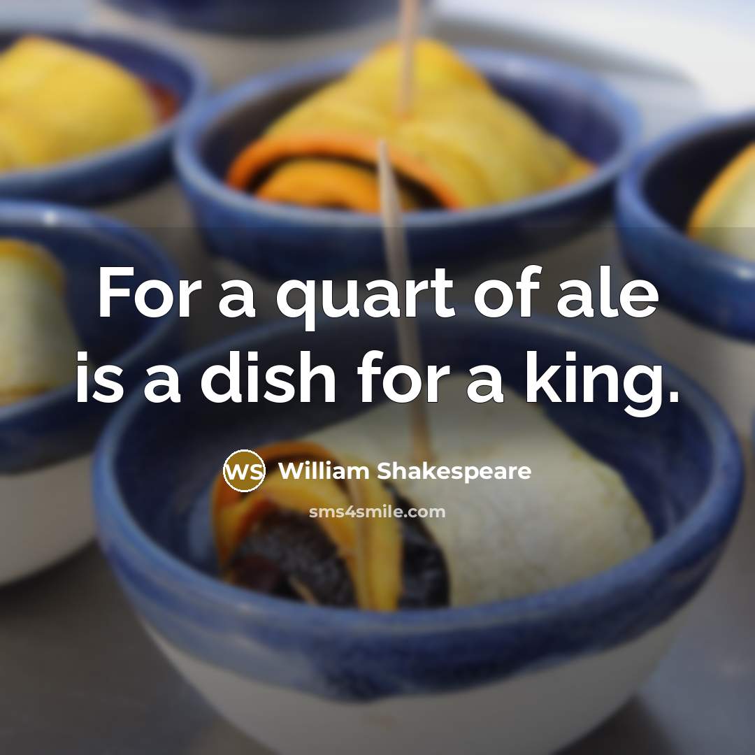 “For a quart of ale is a dish for a king.” quote by William Shakespeare