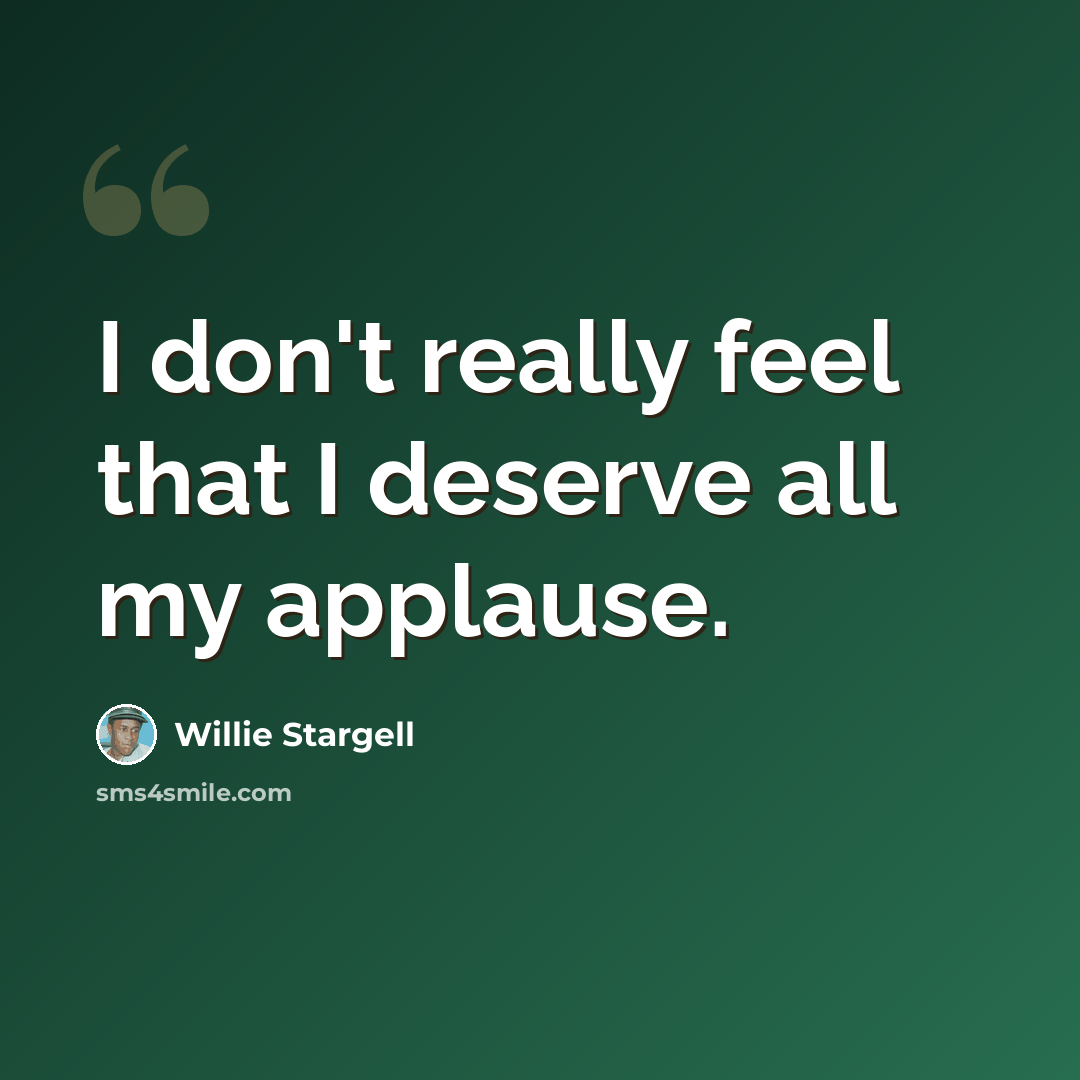“I don't really feel that I deserve all my applause.” quote by Willie Stargell