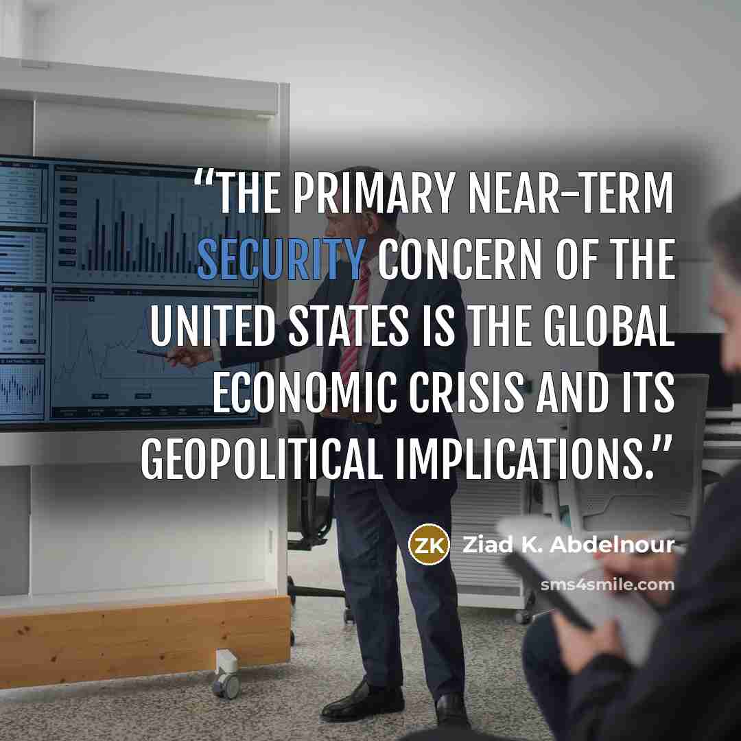 “The primary near-term security concern of the United States is the global economic crisis and its geopolitical implications.” quote by Ziad K. Abdelnour