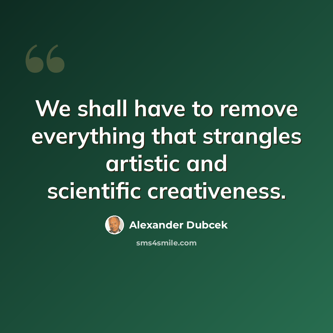 “We shall have to remove everything that strangles artistic and scientific creativeness.” quote by Alexander Dubcek