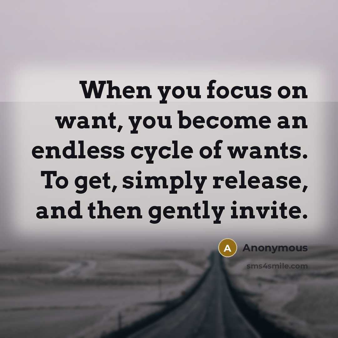 “When you focus on want, you become an endless cycle of wants. To get, simply release, and then gently invite.” quote by Anonymous