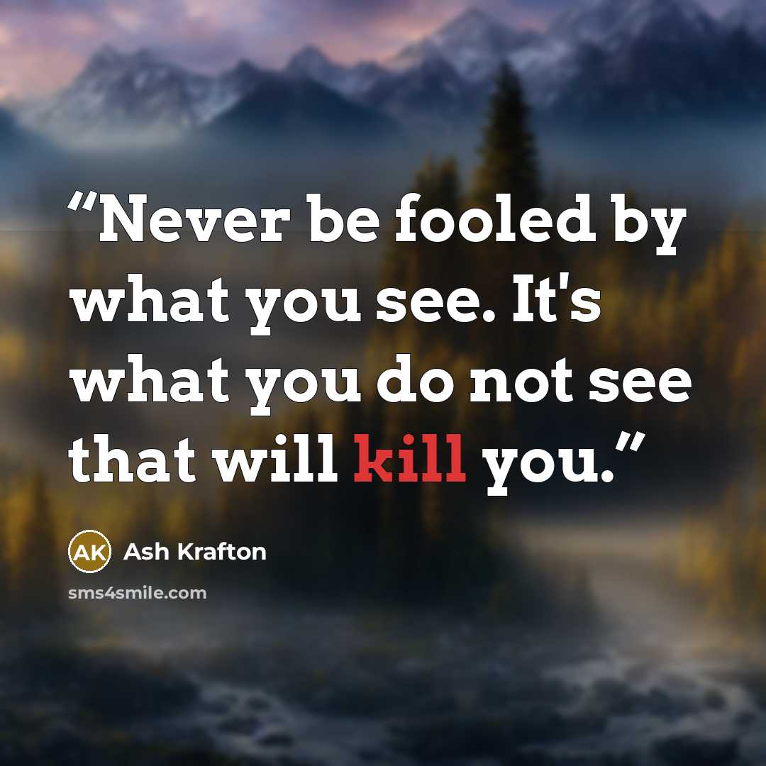 “Never be fooled by what you see. It's what you do not see that will kill you.” quote by Ash Krafton