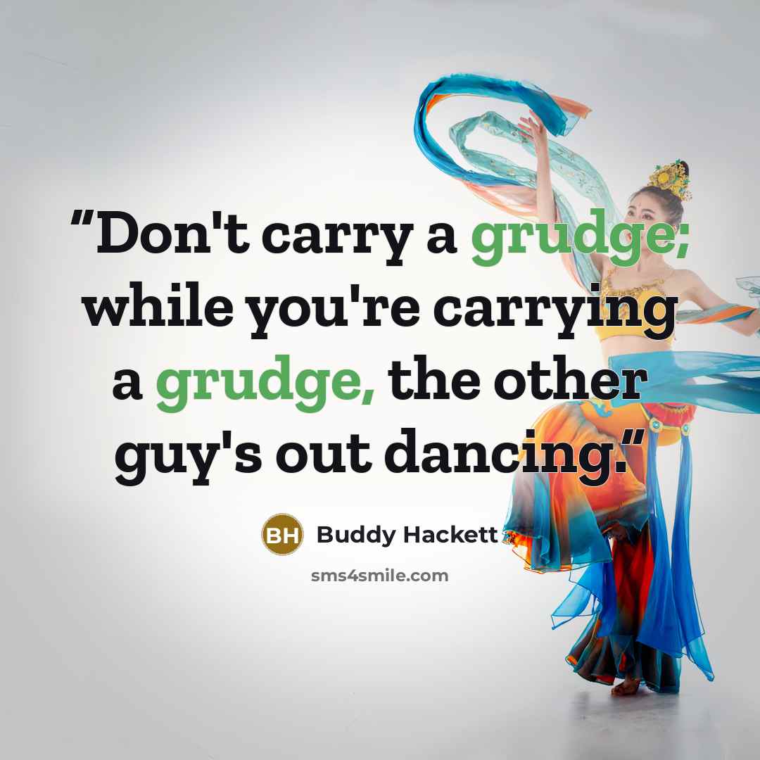 “Don't carry a grudge; while you're carrying a grudge, the other guy's out dancing.” quote by Buddy Hackett