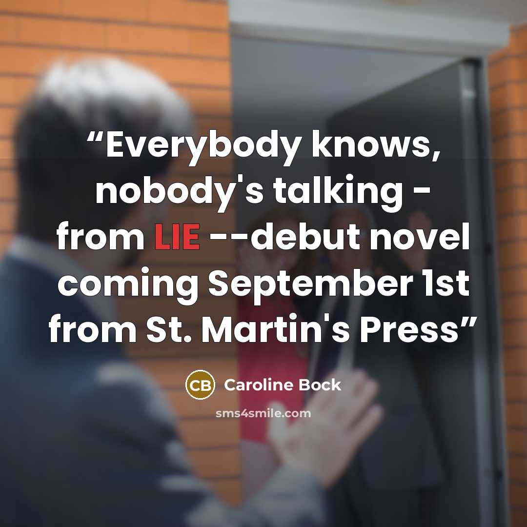 “Everybody knows, nobody's talking - from LIE --debut novel coming September 1st from St. Martin's Press” quote by Caroline Bock