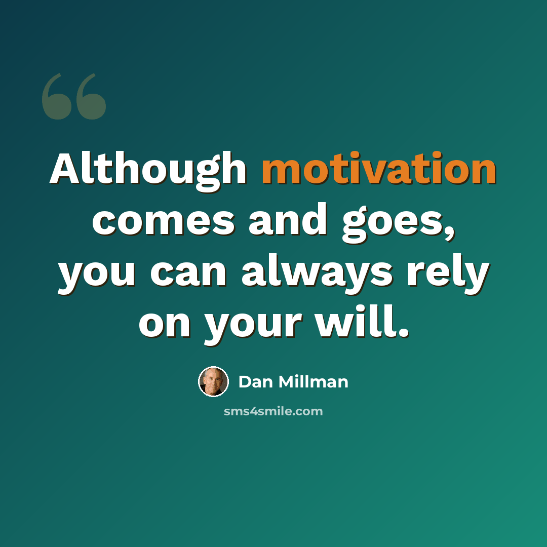 “Although motivation comes and goes, you can always rely on your will.” quote by Dan Millman