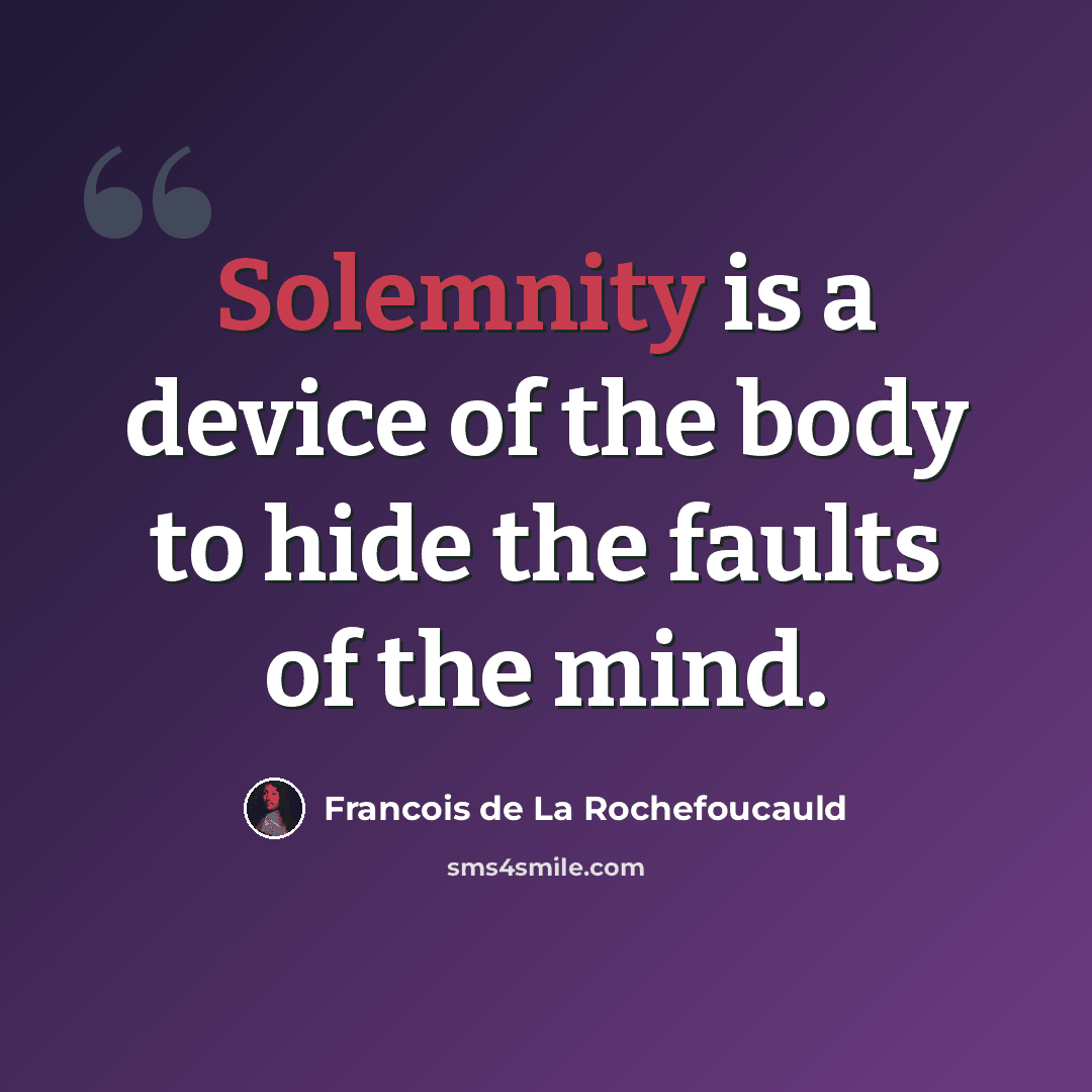 “Solemnity is a device of the body to hide the faults of the mind.” quote by Francois de La Rochefoucauld