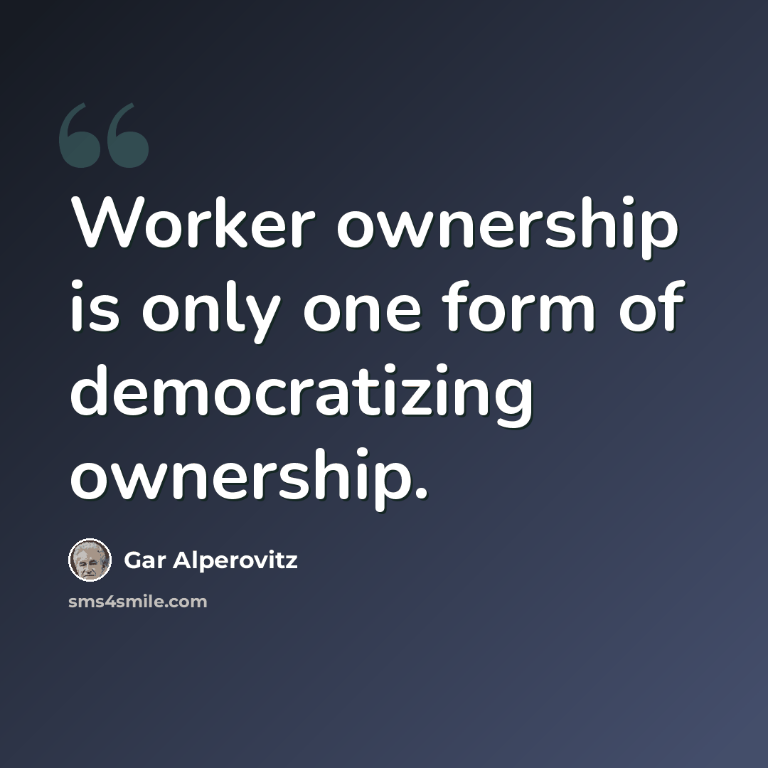 “Worker ownership is only one form of democratizing ownership.” quote by Gar Alperovitz
