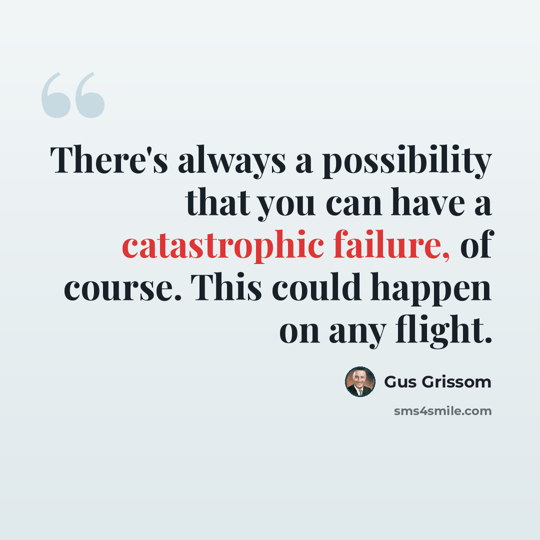 “There's always a possibility that you can have a catastrophic failure, of course. This could happen on any flight.” quote by Gus Grissom