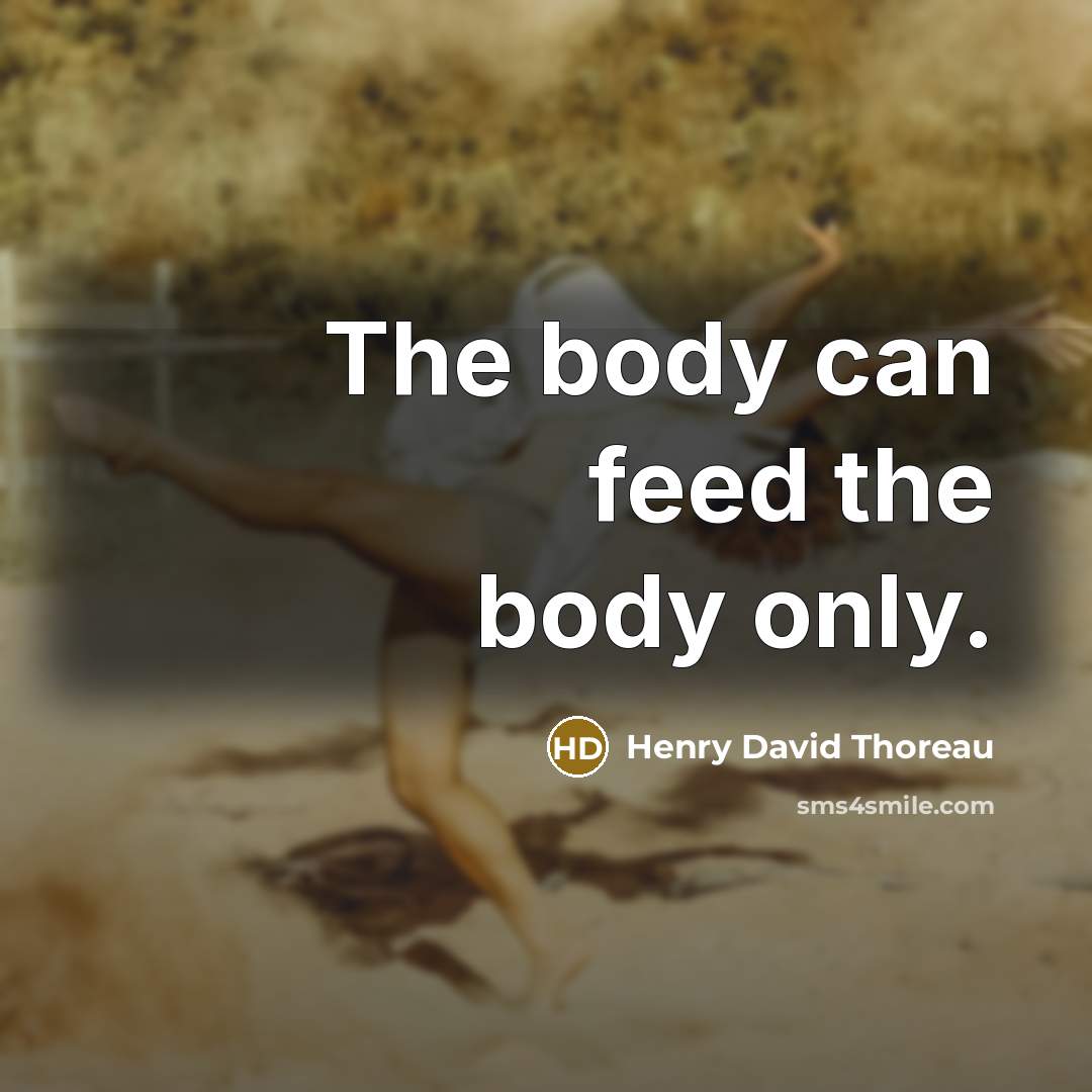 “The body can feed the body only.” quote by Henry David Thoreau