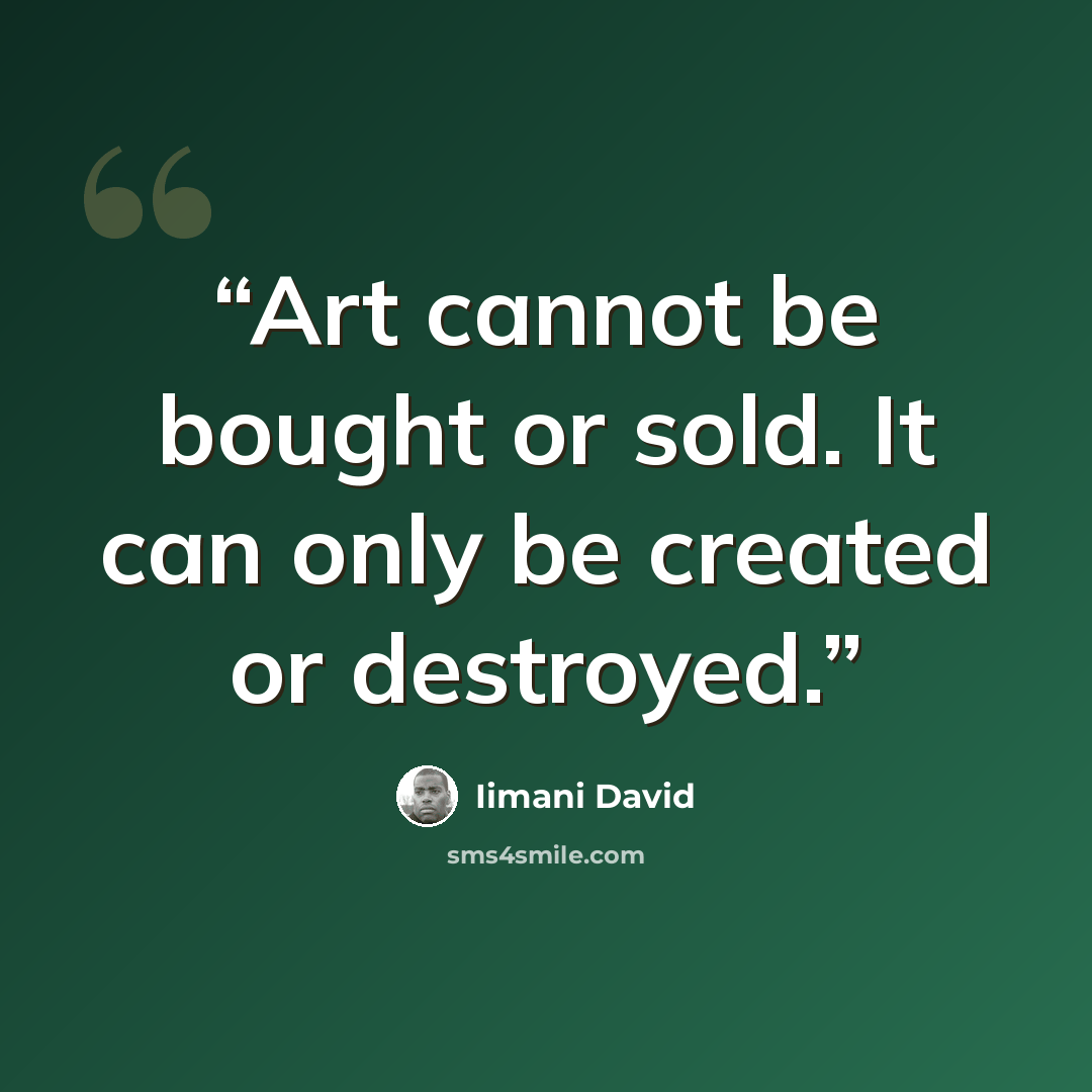 “Art cannot be bought or sold. It can only be created or destroyed.” quote by Iimani David