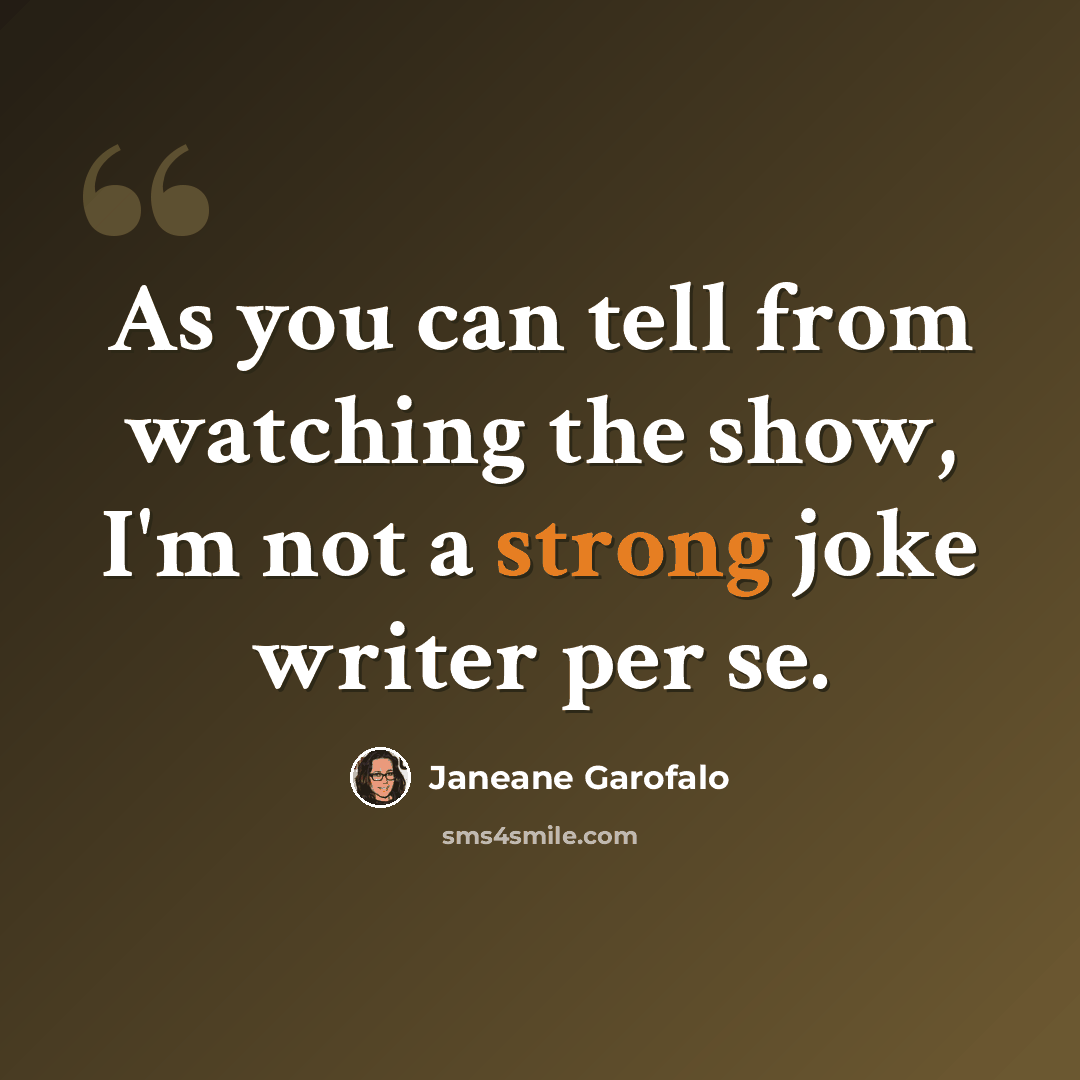 “As you can tell from watching the show, I'm not a strong joke writer per se.” quote by Janeane Garofalo